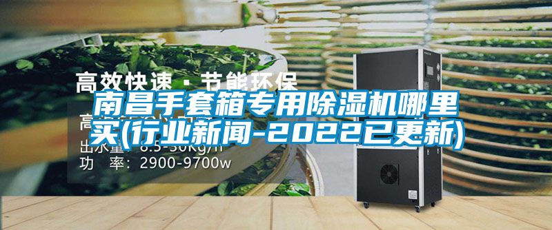 南昌手套箱專(zhuān)用除濕機哪里買(mǎi)(行業(yè)新聞-2022已更新)