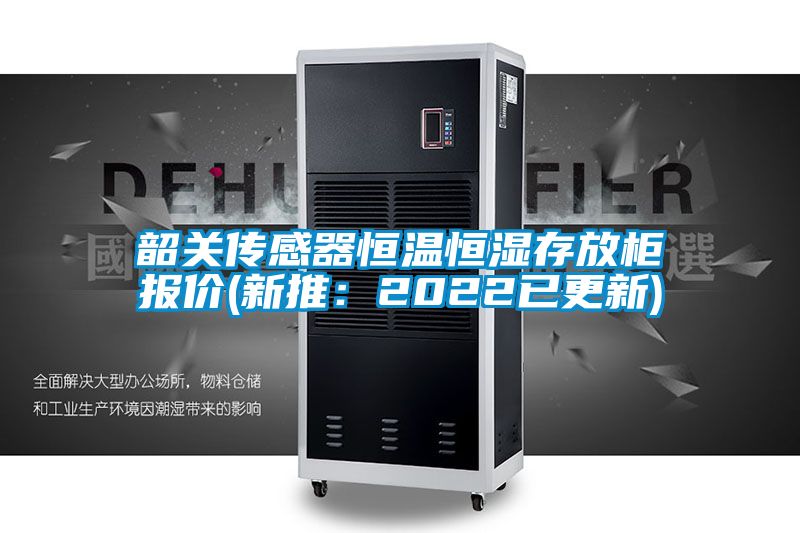 韶關(guān)傳感器恒溫恒濕存放柜報價(jià)(新推：2022已更新)