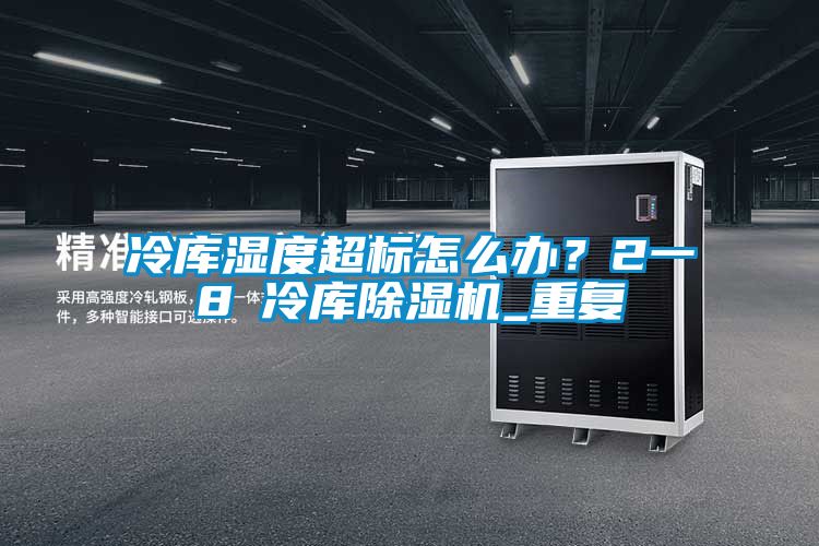 冷庫濕度超標怎么辦？2一8℃冷庫除濕機_重復