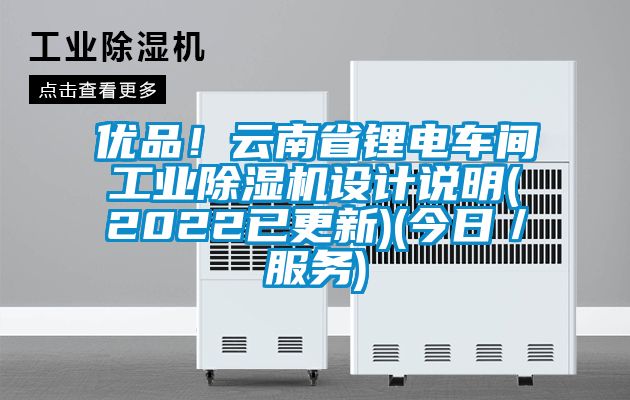 優(yōu)品！云南省鋰電車(chē)間工業(yè)除濕機設計說(shuō)明(2022已更新)(今日／服務(wù))