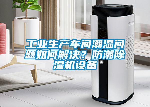 工業(yè)生產(chǎn)車(chē)間潮濕問(wèn)題如何解決？防潮除濕機設備