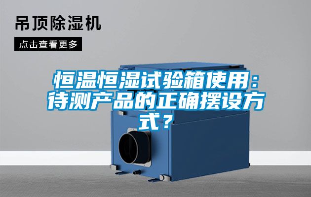 恒溫恒濕試驗箱使用：待測產(chǎn)品的正確擺設方式？