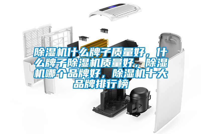 除濕機什么牌子質(zhì)量好，什么牌子除濕機質(zhì)量好，除濕機哪個(gè)品牌好，除濕機十大品牌排行榜