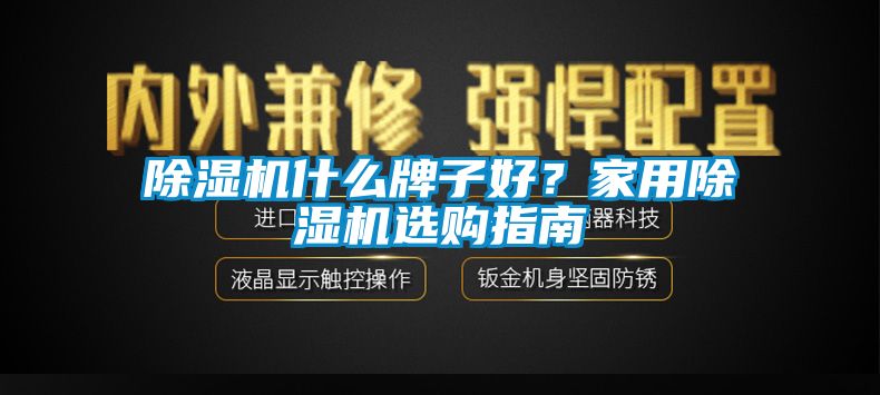 除濕機什么牌子好？家用除濕機選購指南