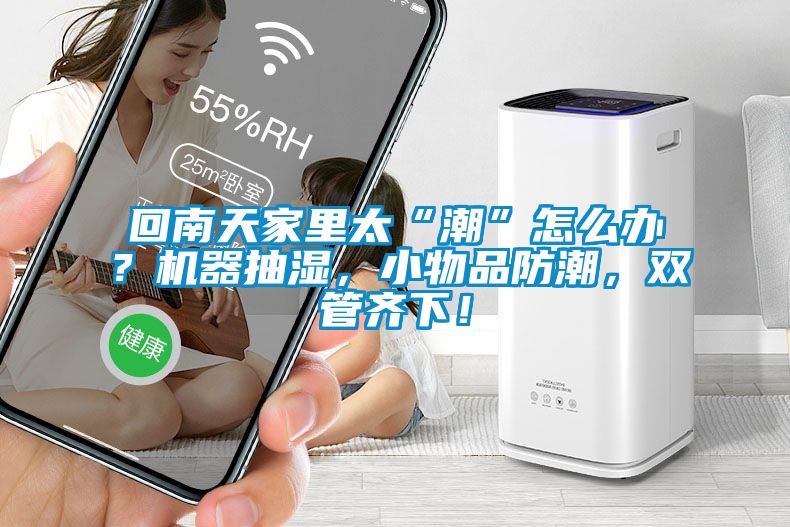 回南天家里太“潮”怎么辦？機器抽濕，小物品防潮，雙管齊下！
