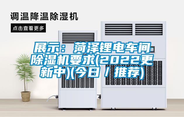 展示：菏澤鋰電車(chē)間除濕機要求(2022更新中)(今日／推薦)