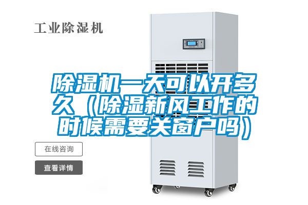除濕機一天可以開(kāi)多久（除濕新風(fēng)工作的時(shí)候需要關(guān)窗戶(hù)嗎）