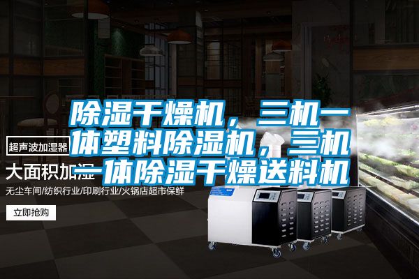 除濕干燥機，三機一體塑料除濕機，三機一體除濕干燥送料機