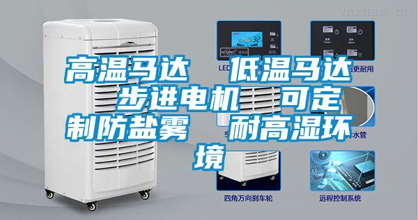 高溫馬達  低溫馬達  步進(jìn)電機  可定制防鹽霧  耐高濕環(huán)境