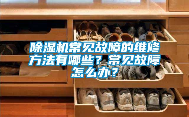 除濕機常見(jiàn)故障的維修方法有哪些？常見(jiàn)故障怎么辦？