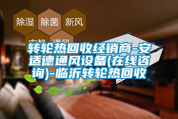 轉輪熱回收經(jīng)銷(xiāo)商-安適德通風(fēng)設備(在線(xiàn)咨詢(xún))-臨沂轉輪熱回收