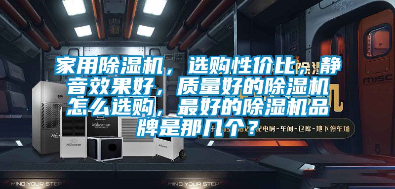 家用除濕機，選購性?xún)r(jià)比，靜音效果好，質(zhì)量好的除濕機怎么選購，最好的除濕機品牌是那幾個(gè)？
