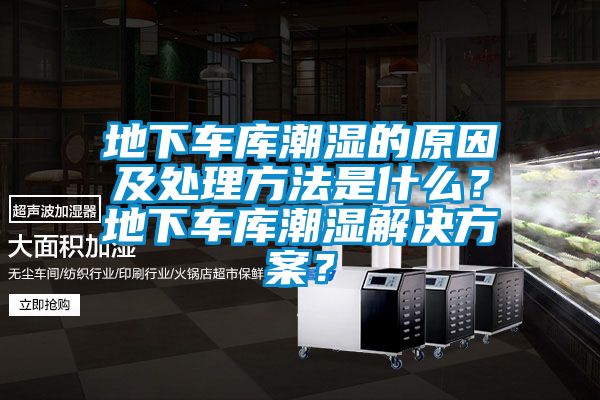 地下車(chē)庫潮濕的原因及處理方法是什么？地下車(chē)庫潮濕解決方案？