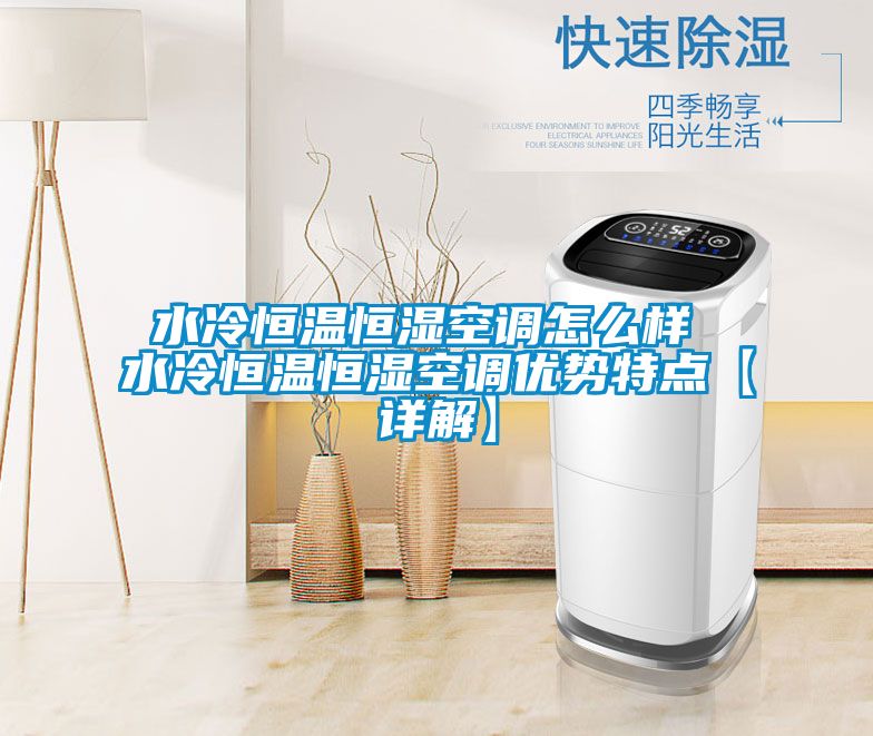 水冷恒溫恒濕空調怎么樣 水冷恒溫恒濕空調優(yōu)勢特點(diǎn)【詳解】