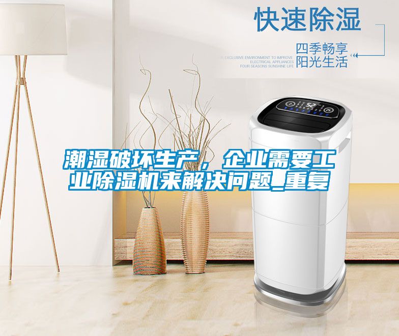 潮濕破壞生產(chǎn)，企業(yè)需要工業(yè)除濕機來(lái)解決問(wèn)題_重復
