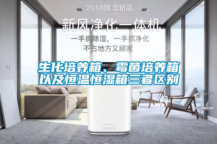 生化培養箱、霉菌培養箱以及恒溫恒濕箱三者區別
