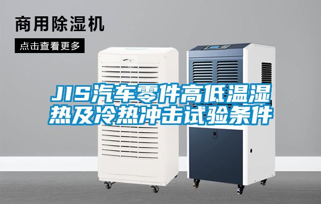JIS汽車(chē)零件高低溫濕熱及冷熱沖擊試驗條件