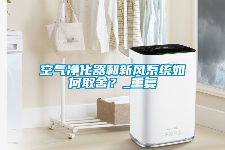 空氣凈化器和新風(fēng)系統如何取舍？_重復