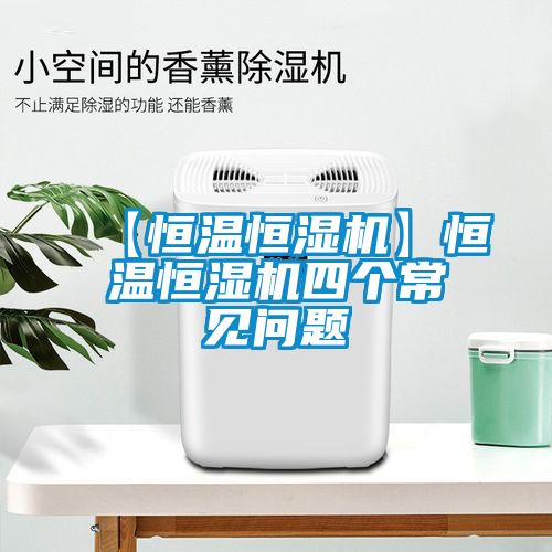 【恒溫恒濕機】恒溫恒濕機四個(gè)常見(jiàn)問(wèn)題
