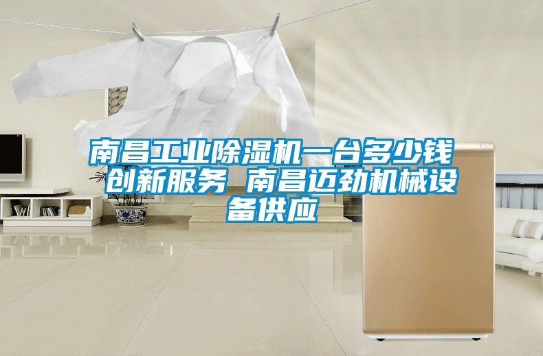 南昌工業(yè)除濕機一臺多少錢(qián) 創(chuàng  )新服務(wù) 南昌邁勁機械設備供應