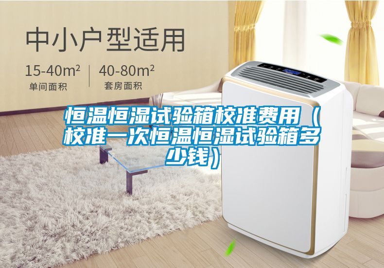 恒溫恒濕試驗箱校準費用（校準一次恒溫恒濕試驗箱多少錢(qián)）