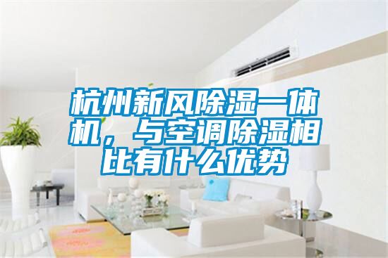 杭州新風(fēng)除濕一體機，與空調除濕相比有什么優(yōu)勢
