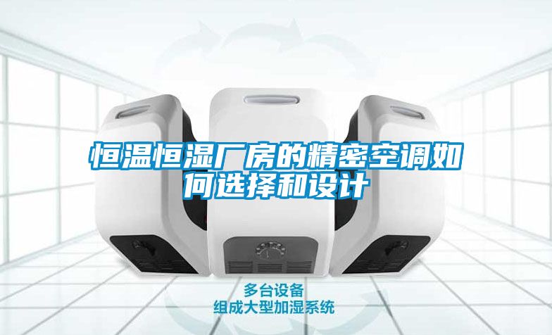 恒溫恒濕廠(chǎng)房的精密空調如何選擇和設計