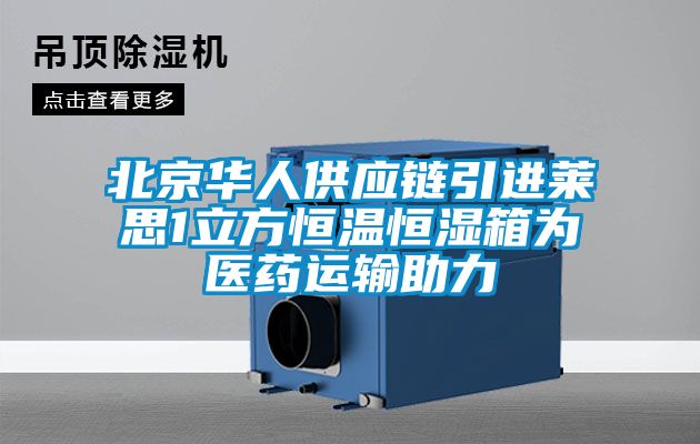 北京華人供應鏈引進(jìn)萊思1立方恒溫恒濕箱為醫藥運輸助力