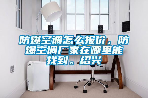 防爆空調怎么報價(jià)，防爆空調廠(chǎng)家在哪里能找到。紹興
