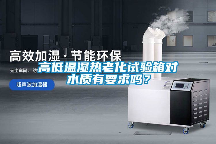 高低溫濕熱老化試驗箱對水質(zhì)有要求嗎？