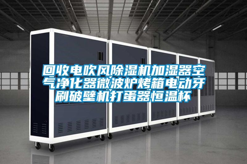 回收電吹風(fēng)除濕機加濕器空氣凈化器微波爐烤箱電動(dòng)牙刷破壁機打蛋器恒溫杯