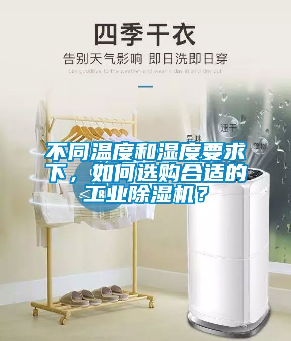 不同溫度和濕度要求下，如何選購合適的工業(yè)除濕機？