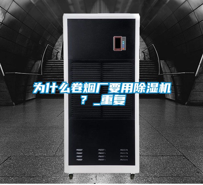 為什么卷煙廠(chǎng)要用除濕機？_重復
