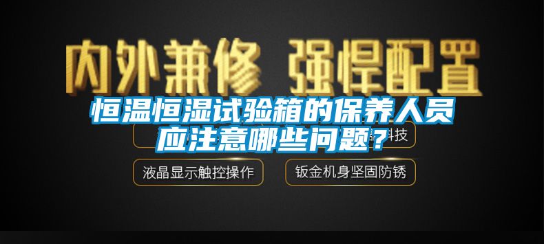 恒溫恒濕試驗箱的保養人員應注意哪些問(wèn)題？