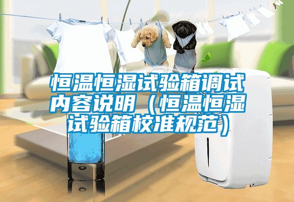 恒溫恒濕試驗箱調試內容說(shuō)明（恒溫恒濕試驗箱校準規范）
