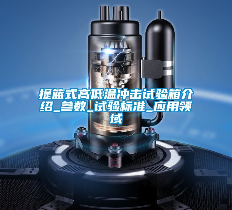 提籃式高低溫沖擊試驗箱介紹_參數_試驗標準_應用領(lǐng)域