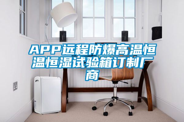 APP遠程防爆高溫恒溫恒濕試驗箱訂制廠(chǎng)商