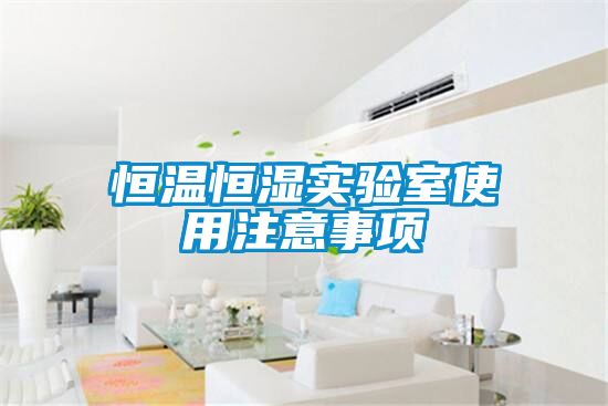 恒溫恒濕實(shí)驗室使用注意事項
