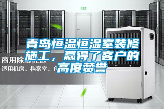 青島恒溫恒濕室裝修施工，贏(yíng)得了客戶(hù)的高度贊譽(yù)