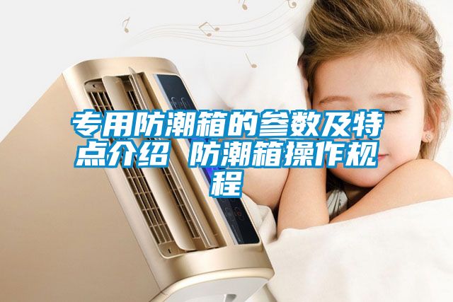 專(zhuān)用防潮箱的參數及特點(diǎn)介紹 防潮箱操作規程