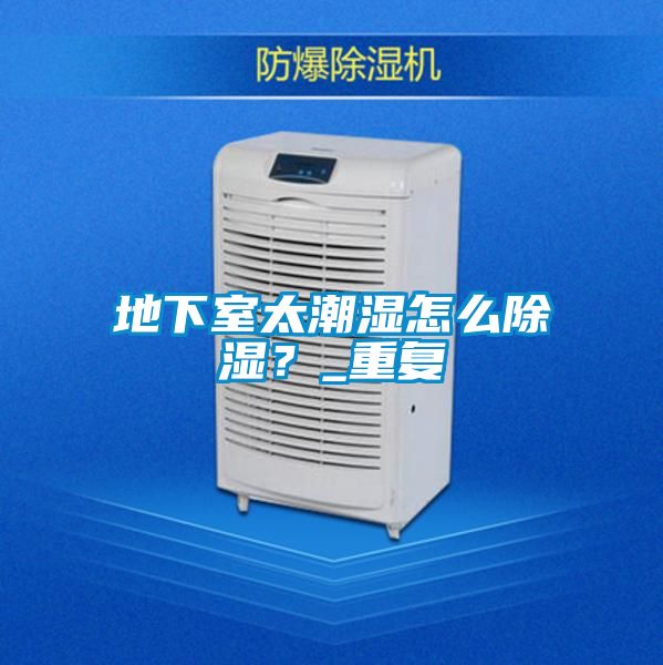 地下室太潮濕怎么除濕？_重復