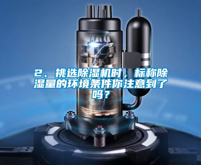 2、挑選除濕機時(shí)，標稱(chēng)除濕量的環(huán)境條件你注意到了嗎？
