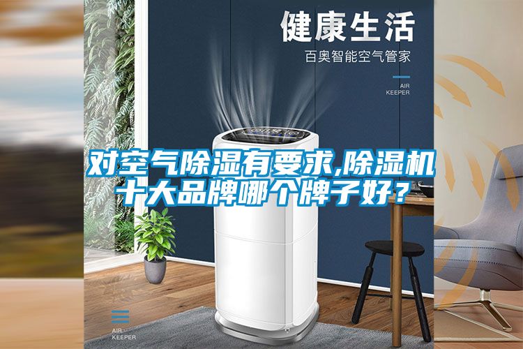 對空氣除濕有要求,除濕機十大品牌哪個(gè)牌子好？