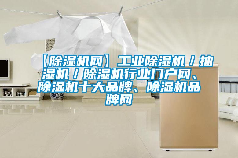 【除濕機網(wǎng)】工業(yè)除濕機／抽濕機／除濕機行業(yè)門(mén)戶(hù)網(wǎng)、除濕機十大品牌、除濕機品牌網(wǎng)
