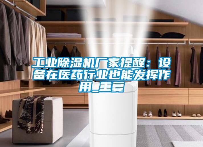 工業(yè)除濕機廠(chǎng)家提醒：設備在醫藥行業(yè)也能發(fā)揮作用_重復