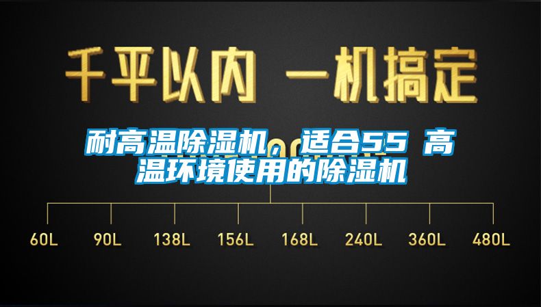 耐高溫除濕機，適合55℃高溫環(huán)境使用的除濕機