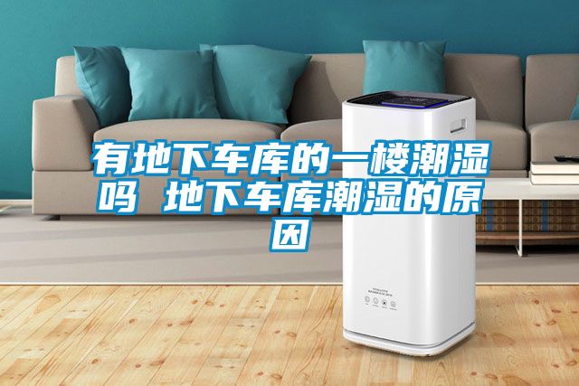 有地下車(chē)庫的一樓潮濕嗎 地下車(chē)庫潮濕的原因