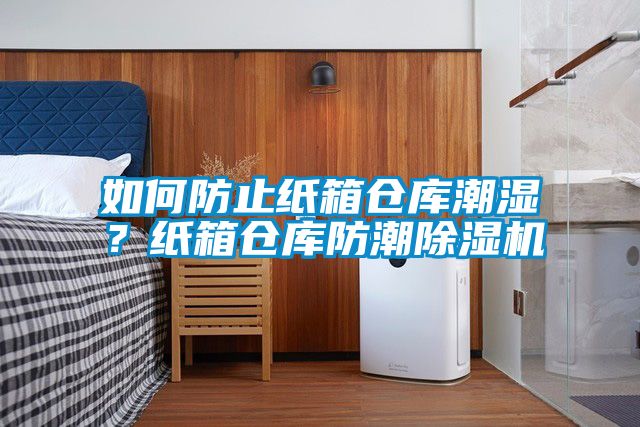 如何防止紙箱倉庫潮濕？紙箱倉庫防潮除濕機