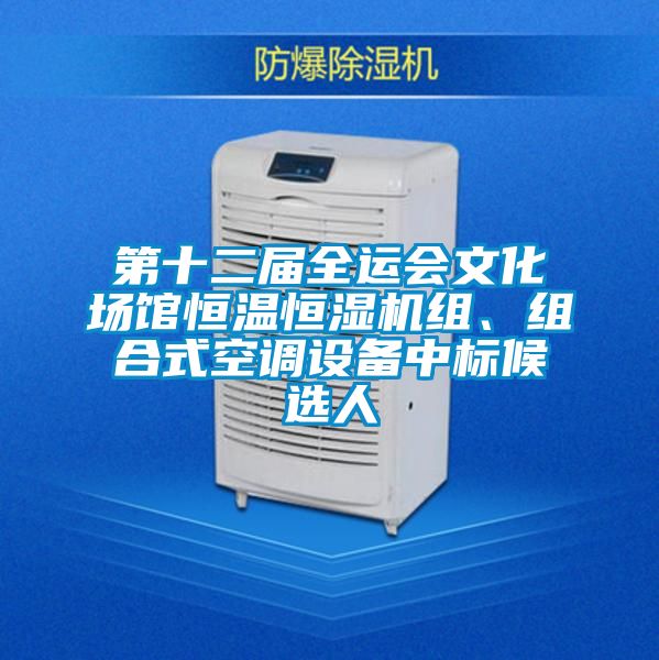 第十二屆全運會(huì )文化場(chǎng)館恒溫恒濕機組、組合式空調設備中標候選人