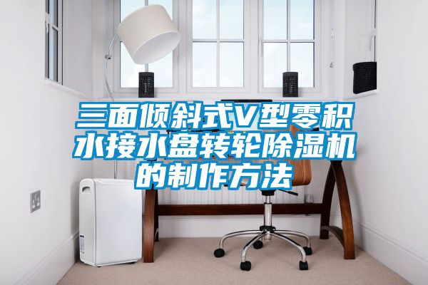 三面傾斜式V型零積水接水盤(pán)轉輪除濕機的制作方法